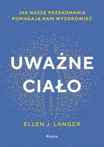Uważne ciało. Jak nasze przekonania pomagają nam wyzdrowieć