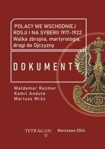 Polacy we wschodniej Rosji i na Syberii 1917–1922. Dokumenty. Walka zbrojna, martyrologia, drogi do Ojczyzny