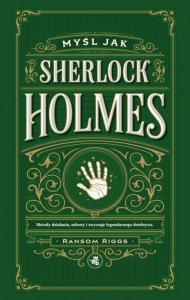 Myśl jak Sherlock Holmes. Metody działania, sekrety i zwyczaje legendarnego detektywa