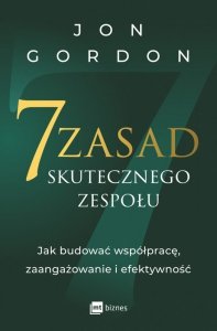 7 zasad skutecznego zespołu. Jak budować współpracę, zaangażowanie i efektywność