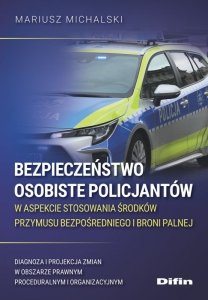 Bezpieczeństwo osobiste policjantów w aspekcie stosowania środków przymusu bezpośredniego i broni palnej. Diagnoza i projekcja z