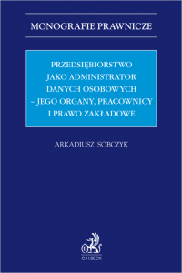Przedsiębiorstwo jako administrator danych osobowych – jego organy, pracownicy i prawo zakładowe