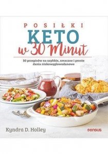 Posiłki keto w 30 minut. 50 przepisów na szybkie, smaczne i proste dania niskowęglodanowe