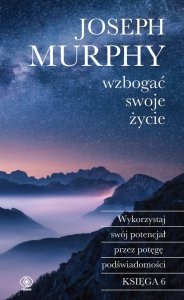 Wzbogać swoje życie. Wykorzystaj swój potencjał przez potęgę podświadomości