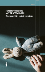 Matka bez wyboru. O kobietach, które opuściły swoje dzieci