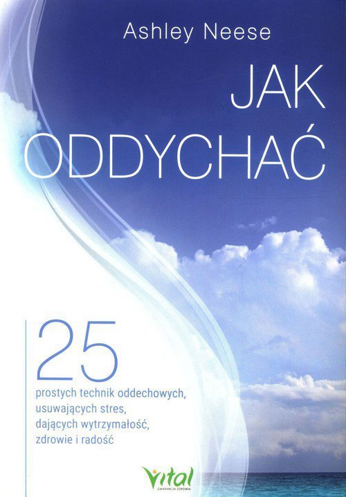 Jak oddychać? 25 prostych technik oddechowych, usuwających stres, dających wytrzymałość, zdrowie i radość