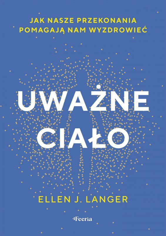 Uważne ciało. Jak nasze przekonania pomagają nam wyzdrowieć