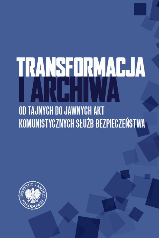 Transformacja i archiwa. Od tajnych do jawnych akt komunistycznych służb bezpieczeństwa