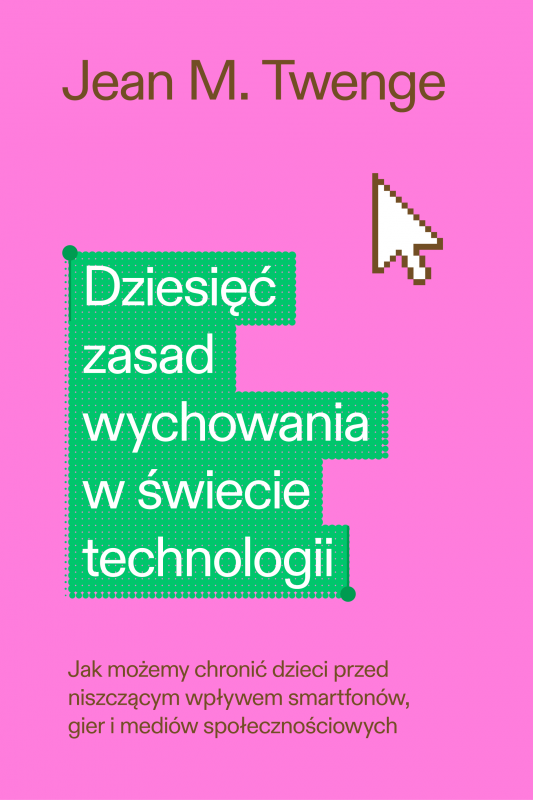 Dziesięć zasad wychowania w świecie technologii. Jak możemy chronić swoje dzieci przed niszczącym wpływem smartfonów, gier i med