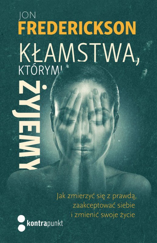 Kłamstwa, którymi żyjemy. Jak zmierzyć się z prawdą, zaakceptować siebie i zmienić swoje życie