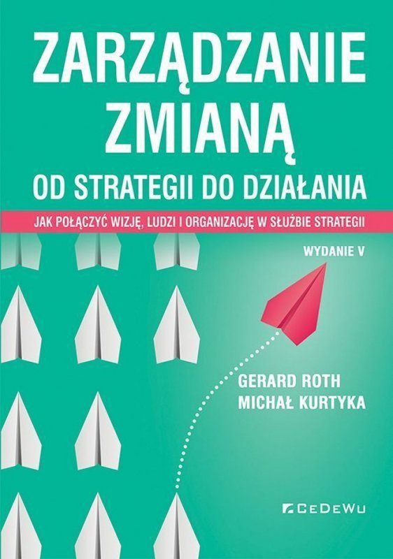 Zarządzanie zmianą. Od strategii do działania. Jak połączyć wizję, ludzi i organizację w służbie strategii wyd. 5