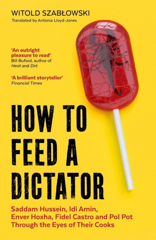 How to Feed a Dictator. Saddam Hussein, Idi Amin, Enver Hoxha, Fidel Castro, and Pol Pot Through the
