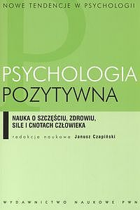 Psychologia pozytywna. Nauka o szczęściu, zdrowiu, sile i cnotach człowieka