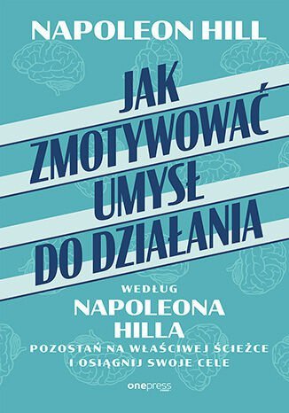 Jak zmotywować umysł do działania według Napoleona Hilla. Pozostań na właściwej ścieżce i osiągnij s