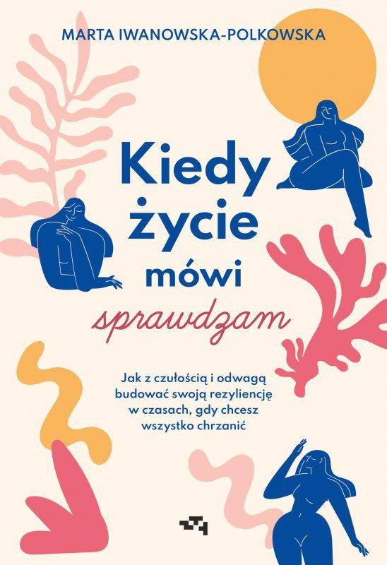 Kiedy życie mówi sprawdzam. Jak z czułością i odwagą budować swoją rezyliencję w czasach, gdy chcesz