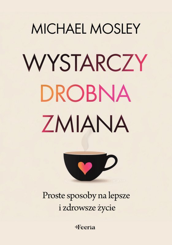 Wystarczy drobna zmiana. Proste sposoby na lepsze i zdrowsze życie