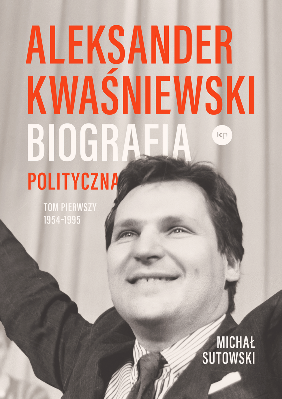 Aleksander Kwaśniewski. Biografia polityczna. 1954-1995. Tom 1