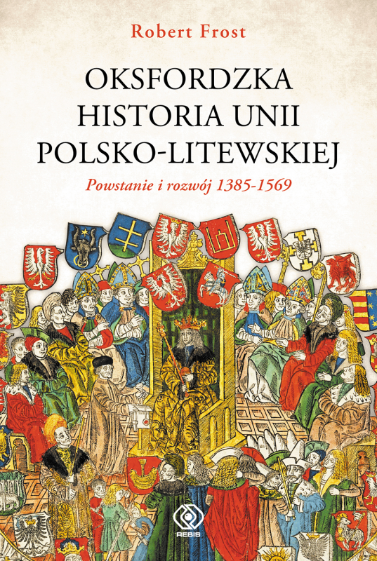 Powstanie i rozwój 1385-1569. Oksfordzka historia unii polsko-litewskiej. Tom 1
