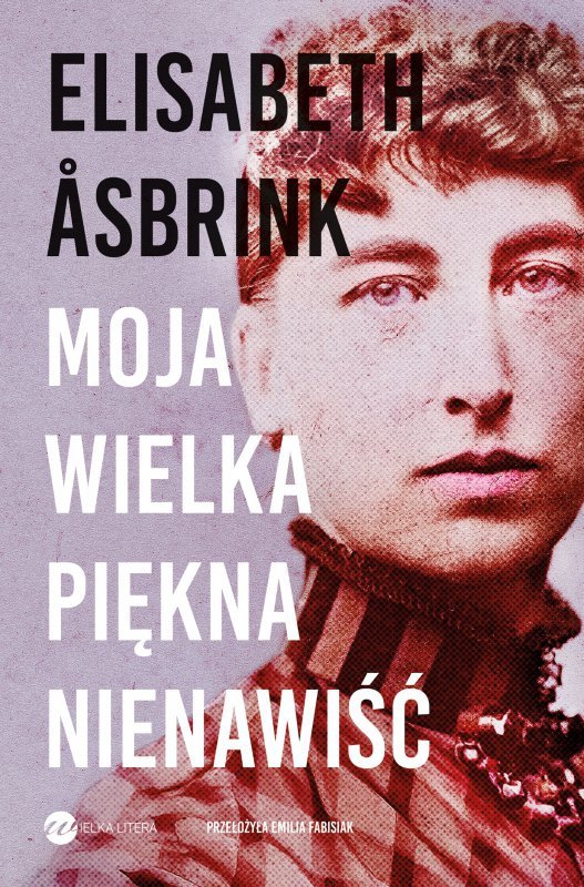 Moja wielka piękna nienawiść. Biografia Victorii Benedictsson. Wydawnictwo Wielka Litera