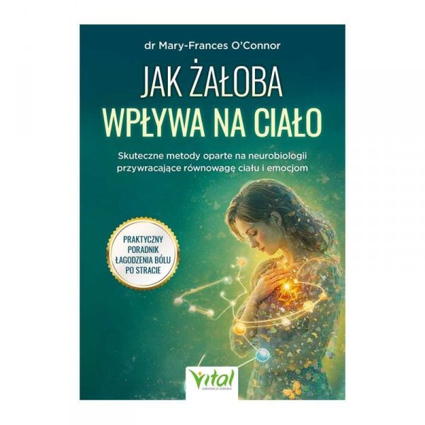 Jak żałoba wpływa na ciało. Skuteczne metody oparte na neurobiologii przywracające równowagę ciału i