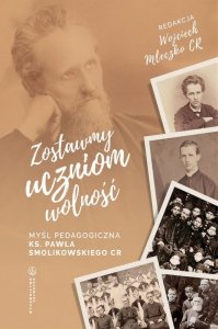 Zostawmy uczniom wolność Myśl pedagogiczna ks. Pawła Smolikowskiego CR