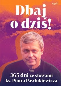 Dbaj o dziś! 365 dni ze słowami ks. Piotra Pawlukiewicza wyd. 2025