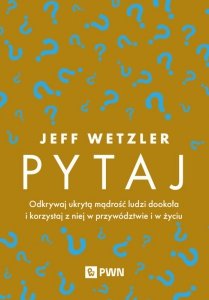 Pytaj. Odkrywaj ukrytą mądrość ludzi dookoła i korzystaj z niej w przywództwie i życiu