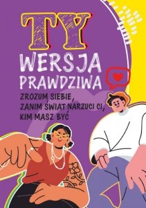Ty. Wersja prawdziwa. Zrozum siebie, zanim świat powie Ci, kim masz być