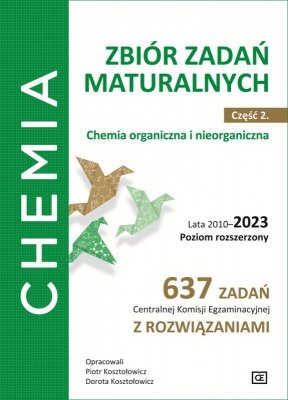 Chemia Zbiór zadań maturalnych Część 2. Chemia organiczna i nieorganiczna Lata 2010–2023 Poziom rozszerzony 637 zadań Centralnej