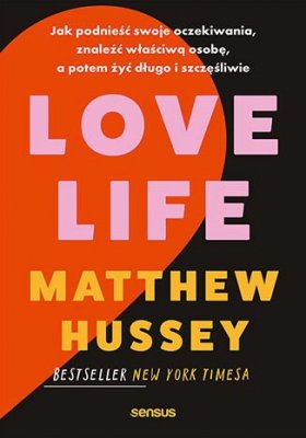 Love Life. Jak podnieść swoje oczekiwania, znaleźć właściwą osobę, a potem żyć długo i szczęśliwie