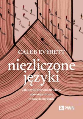 Niezliczone języki. Jak języki, którymi mówimy, ujawniają różnice w naszym myśleniu