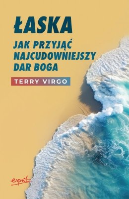 Łaska. Jak przyjąć najcudowniejszy dar Boga