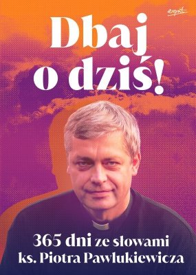 Dbaj o dziś! 365 dni ze słowami ks. Piotra Pawlukiewicza wyd. 2025