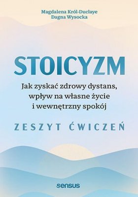 Stoicyzm. Jak zyskać zdrowy dystans, wpływ na własne życie i wewnętrzny spokój. Zeszyt ćwiczeń