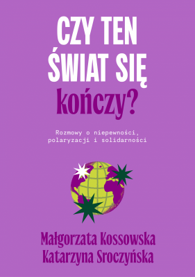Czy ten świat się kończy? Rozmowy o niepewności, polaryzacji i solidarności