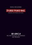 Żyjesz tylko raz. Obudź się. Jest później niż myślisz. 50 lekcji. Nic nie pomaga tak bardzo jak praw