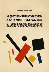 Między konstruktywizmem a antykonstruktywizmem. Mitologie we współczesnych procesach narodowotwórczy