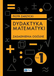 Dydaktyka matematyki. Zagadnienia ogólne. Tom 1