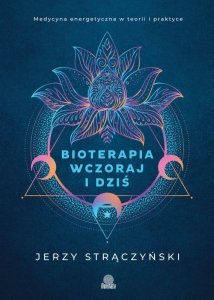 Bioterapia wczoraj i dziś. Medycyna energetyczna w teorii i praktyce