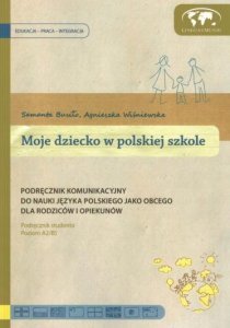 Moje dziecko w polskiej szkole. Podręcznik studenta z płytą CD. Podręcznik komunikacyjny do nauki języka polskiego jako obcego dla rodziców i opiekunów na poziomie A2/B1 