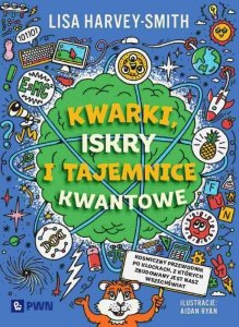 Kwarki, iskry i tajemnice kwantowe. Kosmiczny przewodnik po klockach, z których zbudowany jest nasz