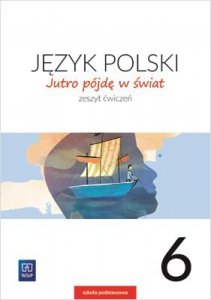 Jutro pójdę w świat. Język polski. Szkoła Podstawowa klasa 6. Zeszyt ćwiczeń