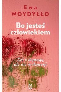 Bo jesteś człowiekiem. Żyć z depresją, ale nie w depresji