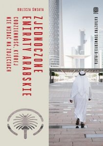 Zjednoczone Emiraty Arabskie. Codzienność, której nie widać na zdjęciach