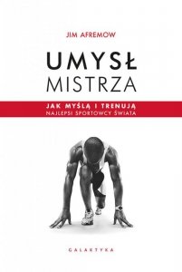 Umysł mistrza. Jak myślą i trenują najlepsi sportowcy świata