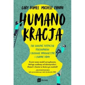 Humanokracja. Jak uwolnić potencjał pracowników i budować innowacyjne i zwinne firmy