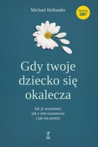 Gdy twoje dziecko się okalecza. Jak je zrozumieć, jak z nim rozmawiać i jak mu pomóc
