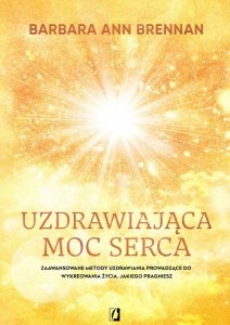 Uzdrawiająca moc serca. Moja osobista podróż i zaawansowane metody uzdrawiania, prowadzące do wykreo