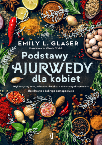 Podstawy ajurwedy dla kobiet. Wykorzystaj moc jedzenia, detoksu i codziennych rytuałów dla zdrowia i