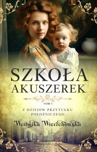 Szkoła akuszerek. Z dziejów przytułku położniczego. Tom 3. Weronika Wierzchowska